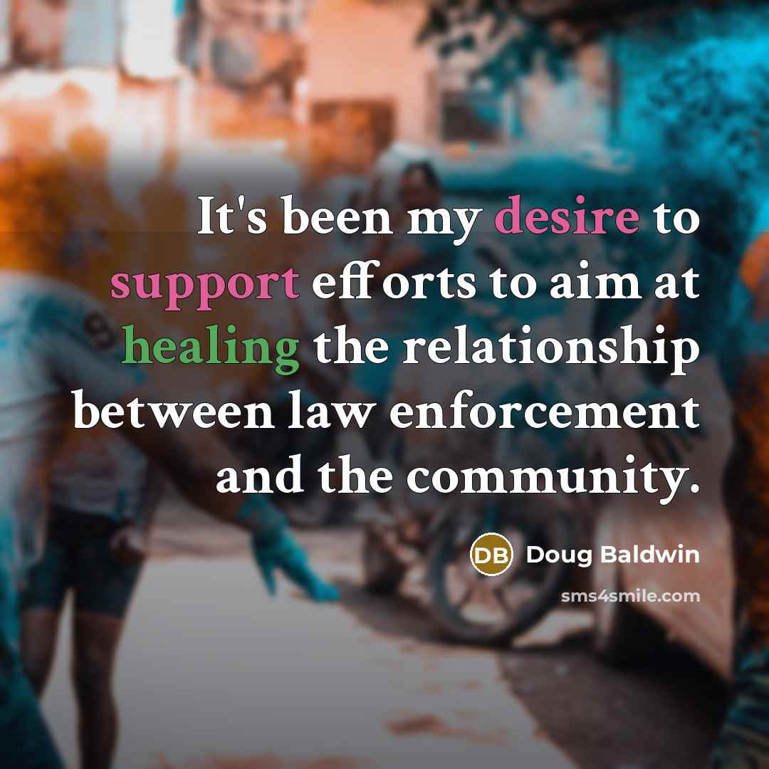 “It's been my desire to support efforts to aim at healing the relationship between law enforcement and the community.” quote by Doug Baldwin