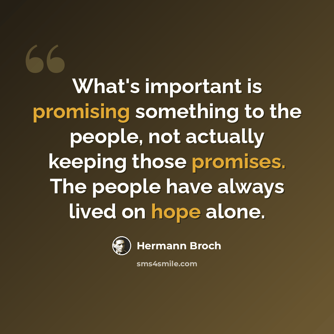 “What's important is promising something to the people, not actually keeping those promises. The people have always lived on hope alone.” quote by Hermann Broch
