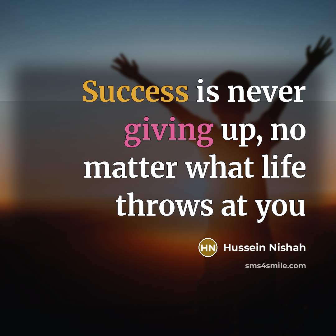 “Success is never giving up, no matter what life throws at you” quote by Hussein Nishah