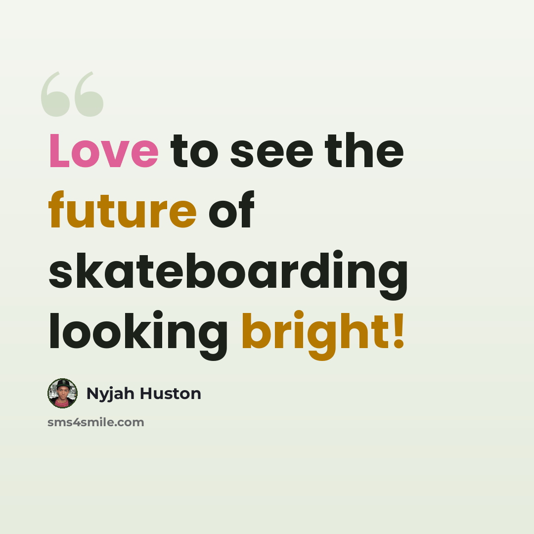 “Love to see the future of skateboarding looking bright!” quote by Nyjah Huston