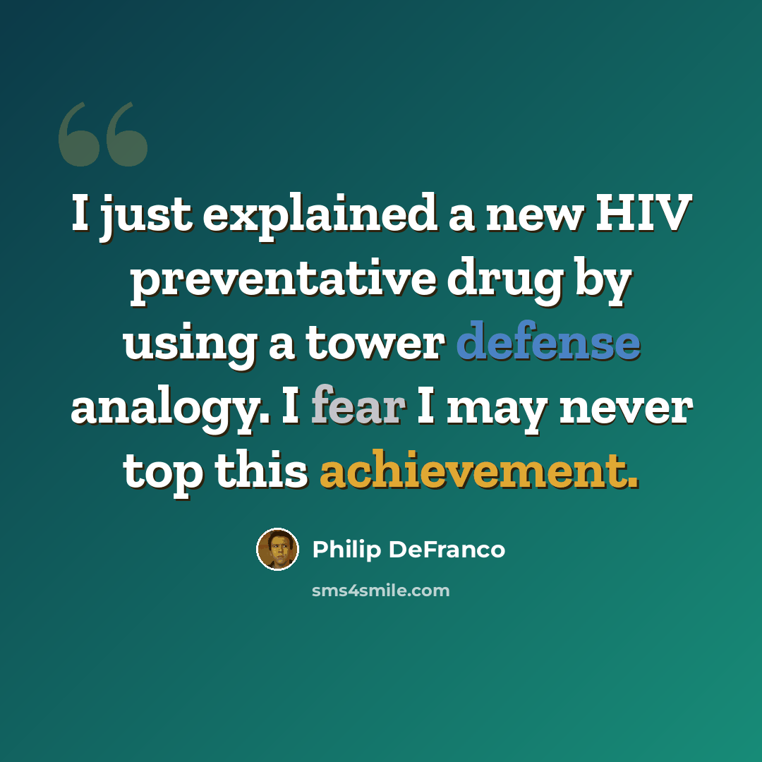 “I just explained a new HIV preventative drug by using a tower defense analogy. I fear I may never top this achievement.” quote by Philip DeFranco