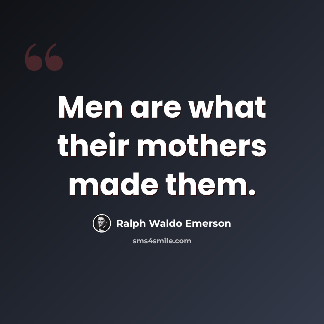 “Men are what their mothers made them.” quote by Ralph Waldo Emerson