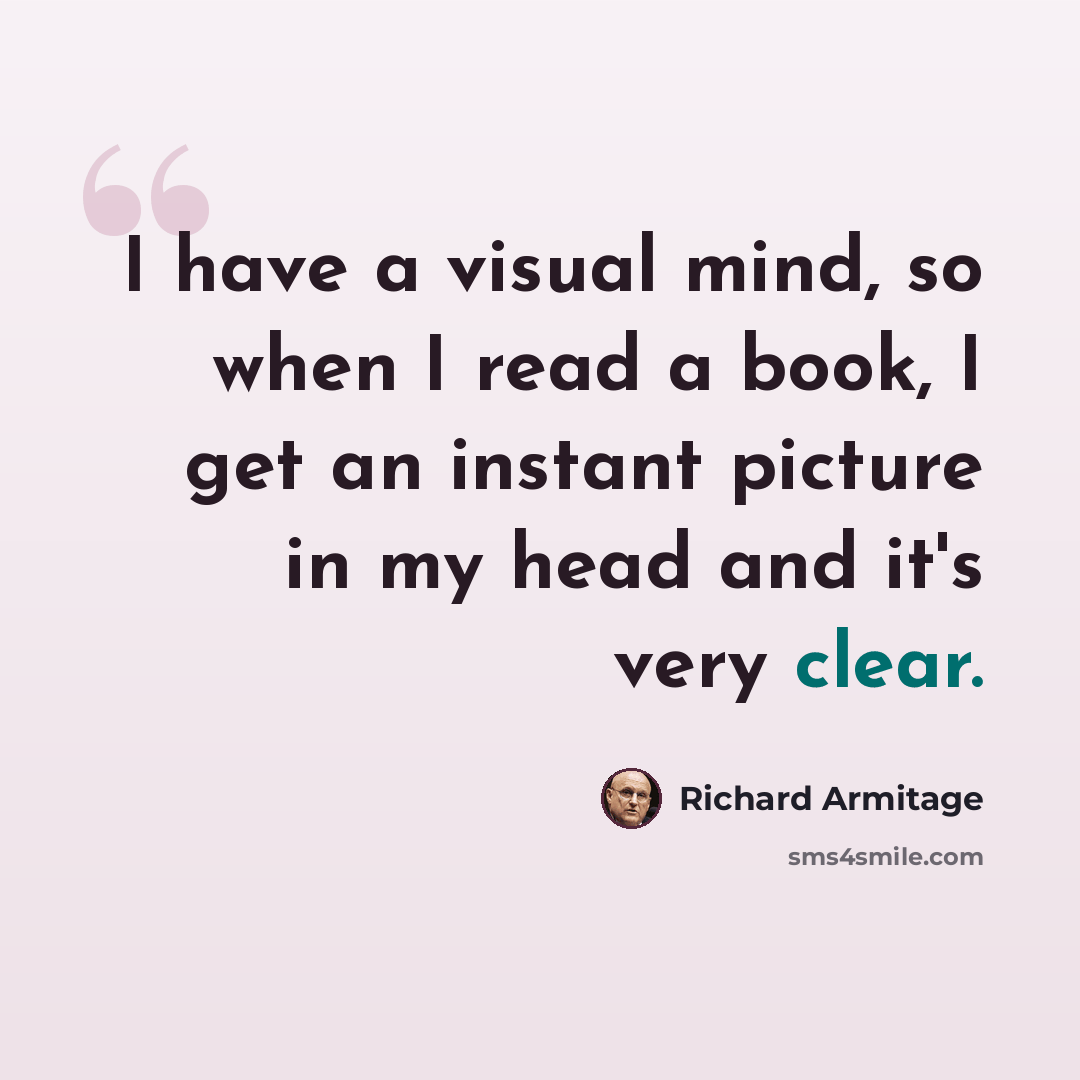 “I have a visual mind, so when I read a book, I get an instant picture in my head and it's very clear.” quote by Richard Armitage