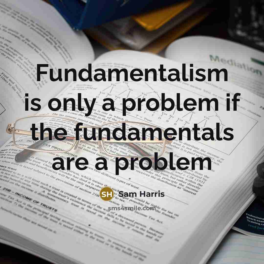 “Fundamentalism is only a problem if the fundamentals are a problem” quote by Sam Harris