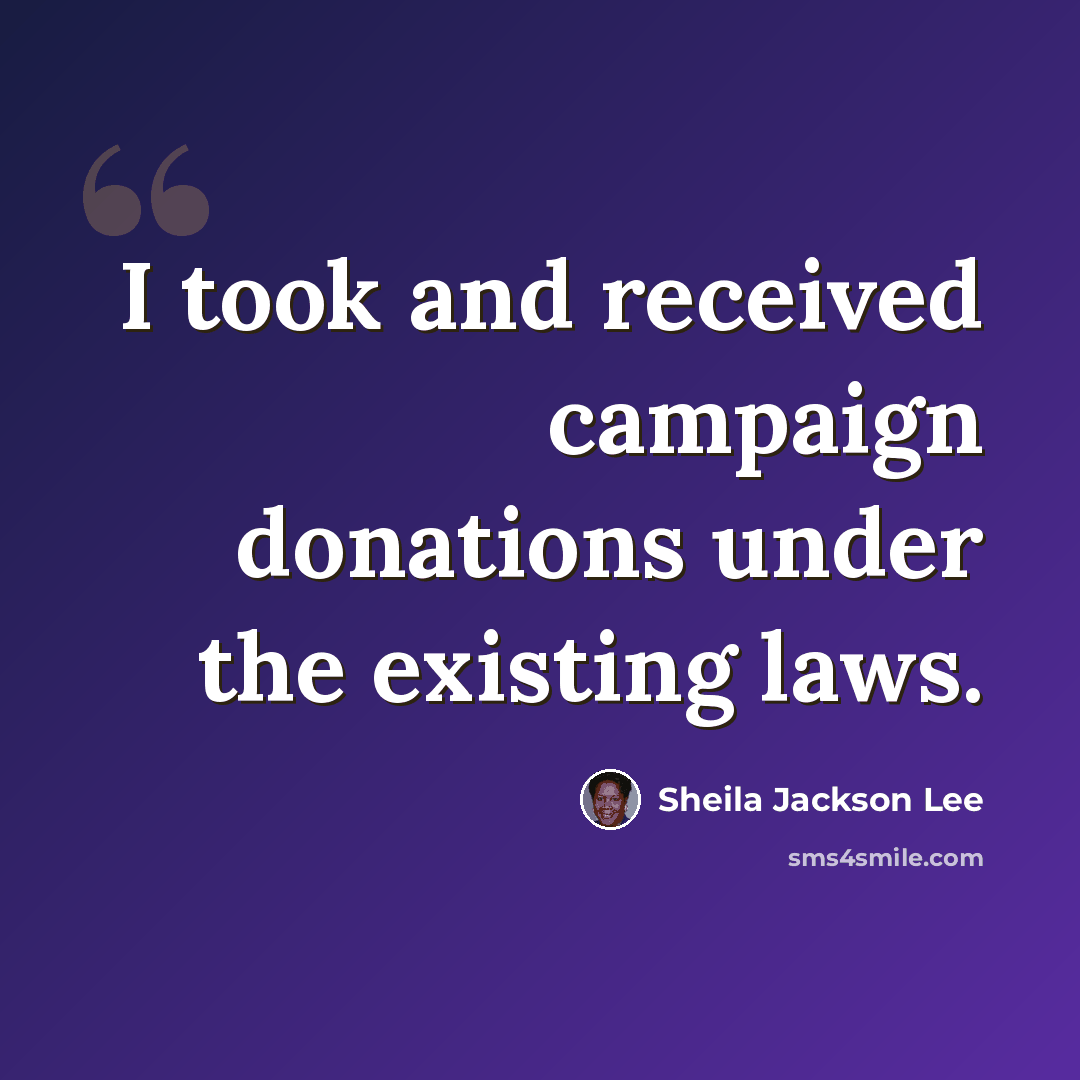 “I took and received campaign donations under the existing laws.” quote by Sheila Jackson Lee