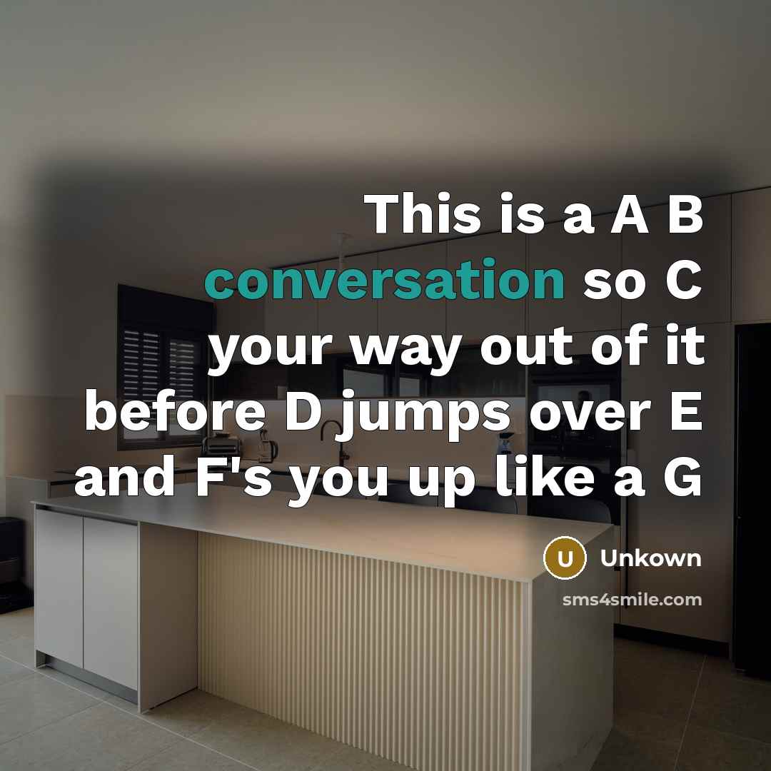 “This is a A B conversation so C your way out of it before D jumps over E and F's you up like a G” quote by Unkown