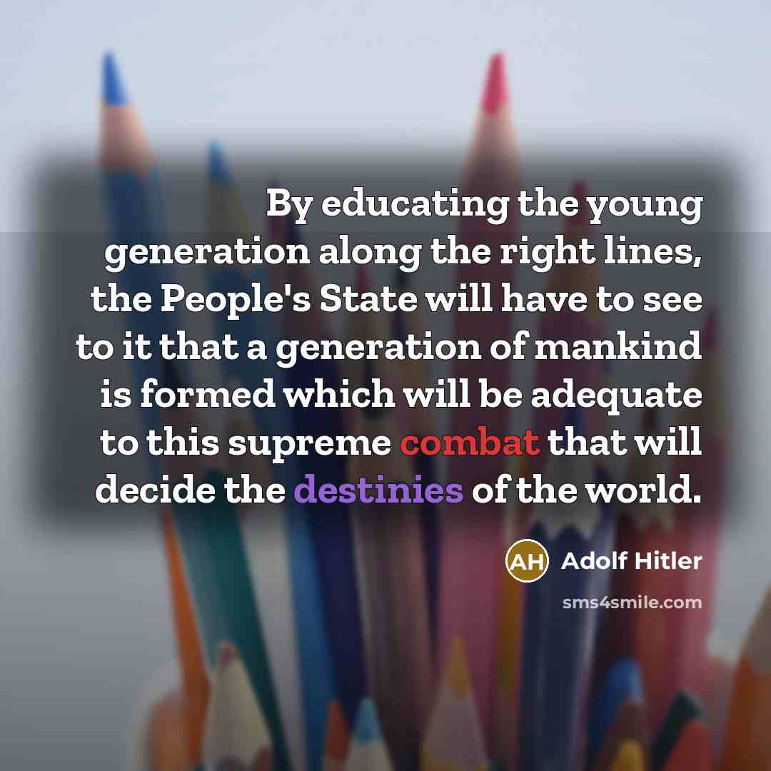 “By educating the young generation along the right lines, the People's State will have to see to it that a generation of mankind is formed which will be adequate to this supreme combat that will decide the destinies of the world.” quote by Adolf Hitler