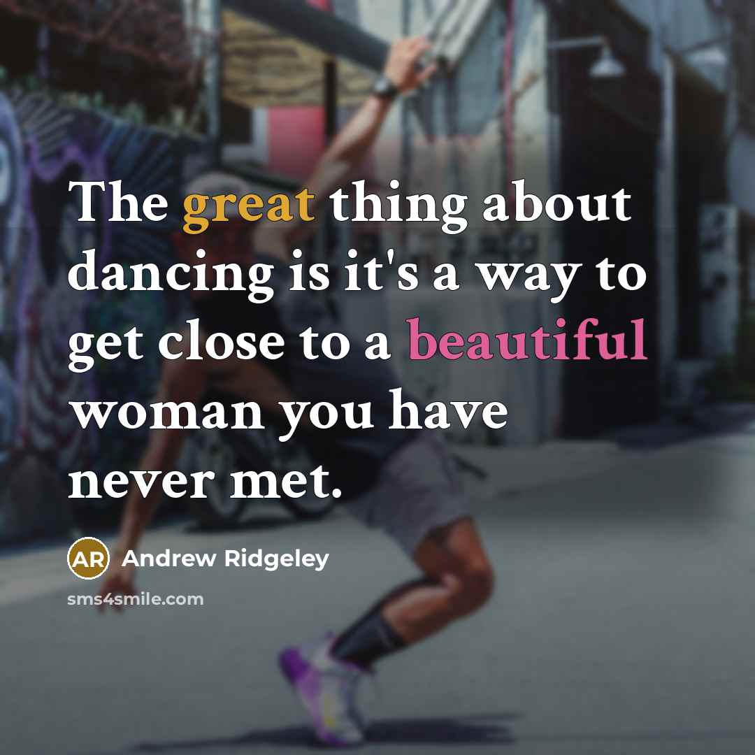 “The great thing about dancing is it's a way to get close to a beautiful woman you have never met.” quote by Andrew Ridgeley
