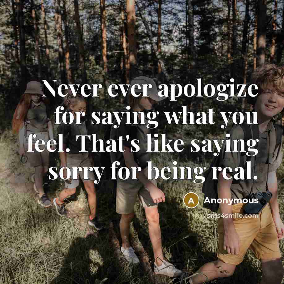 “Never ever apologize for saying what you feel. That's like saying sorry for being real.” quote by Anonymous