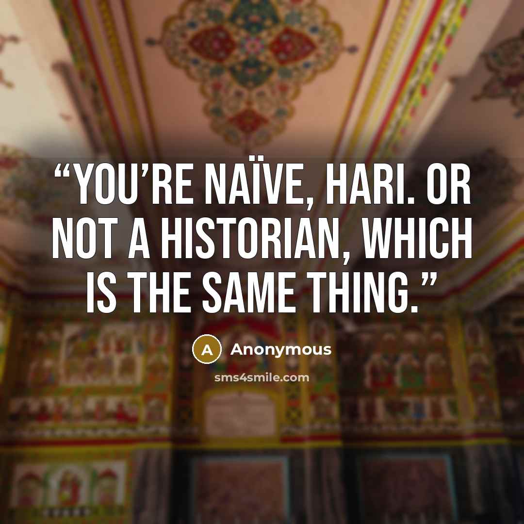 “You’re naïve, Hari. Or not a historian, which is the same thing.” quote by Anonymous