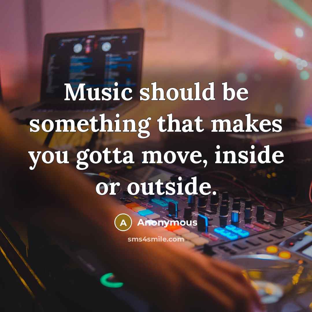 “Music should be something that makes you gotta move, inside or outside.” quote by Anonymous