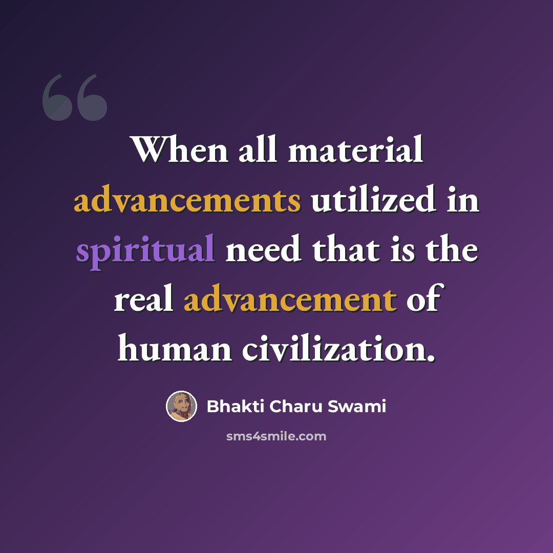 “When all material advancements utilized in spiritual need that is the real advancement of human civilization.” quote by Bhakti Charu Swami
