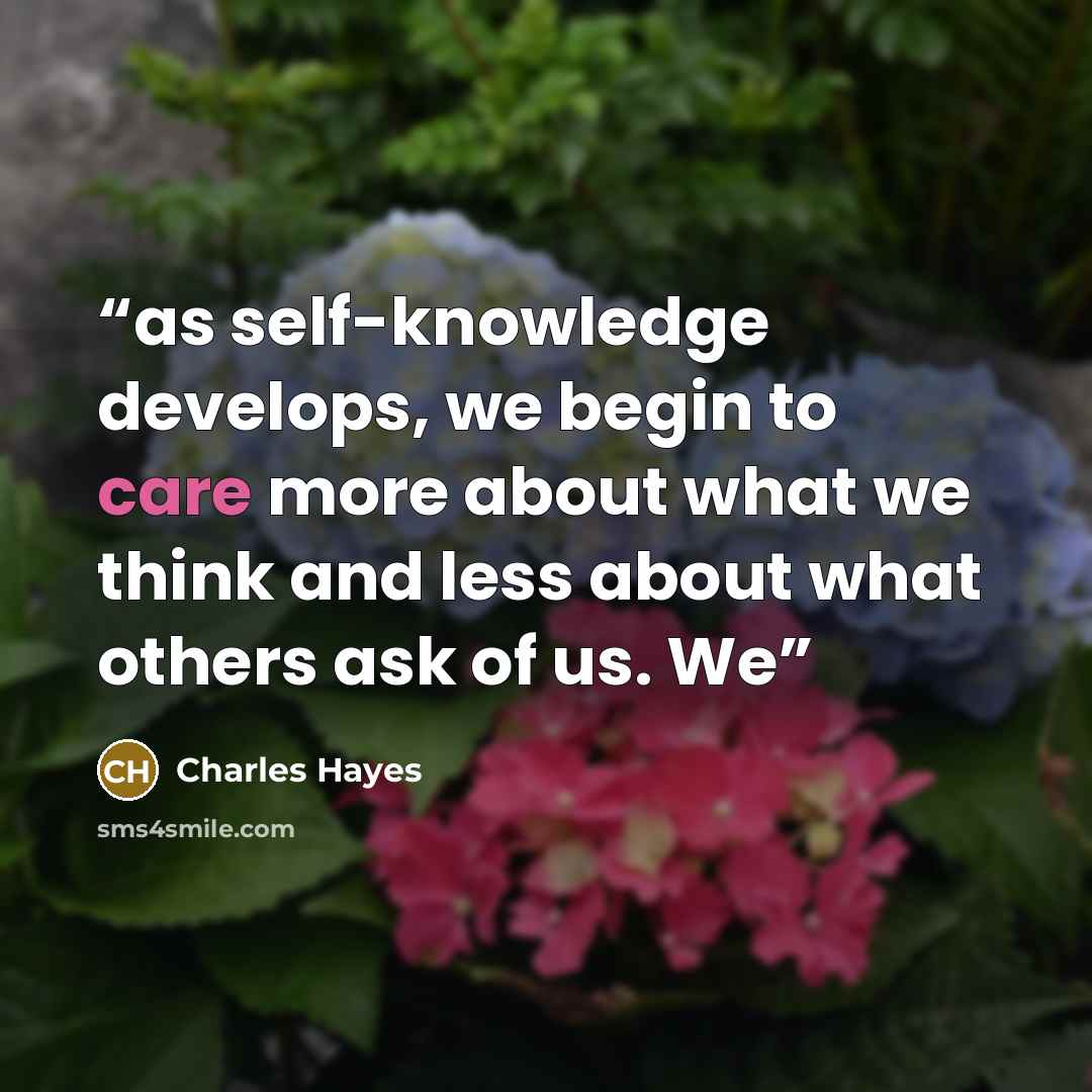 “as self-knowledge develops, we begin to care more about what we think and less about what others ask of us. We” quote by Charles Hayes