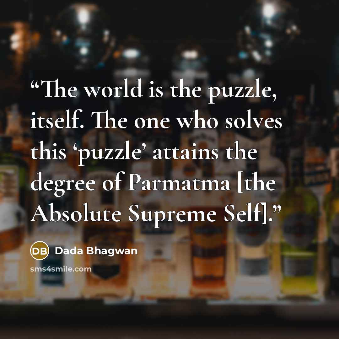 “The world is the puzzle, itself. The one who solves this ‘puzzle’ attains the degree of Parmatma [the Absolute Supreme Self].” quote by Dada Bhagwan