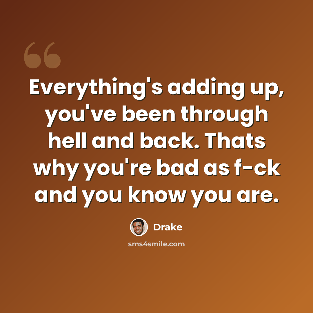 “Everything's adding up, you've been through hell and back. Thats why you're bad as f-ck and you know you are.” quote by Drake