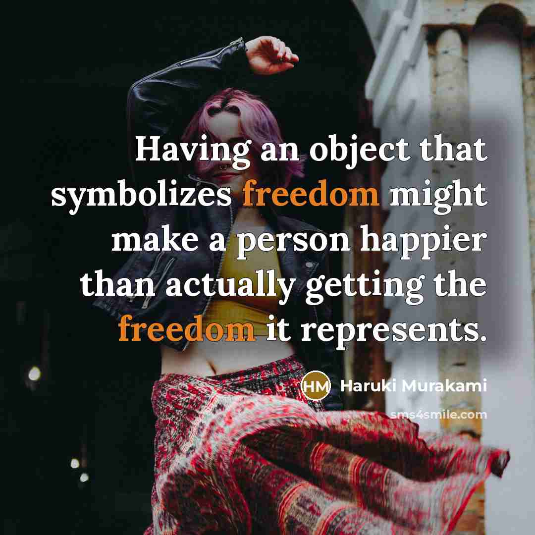 “Having an object that symbolizes freedom might make a person happier than actually getting the freedom it represents.” quote by Haruki Murakami