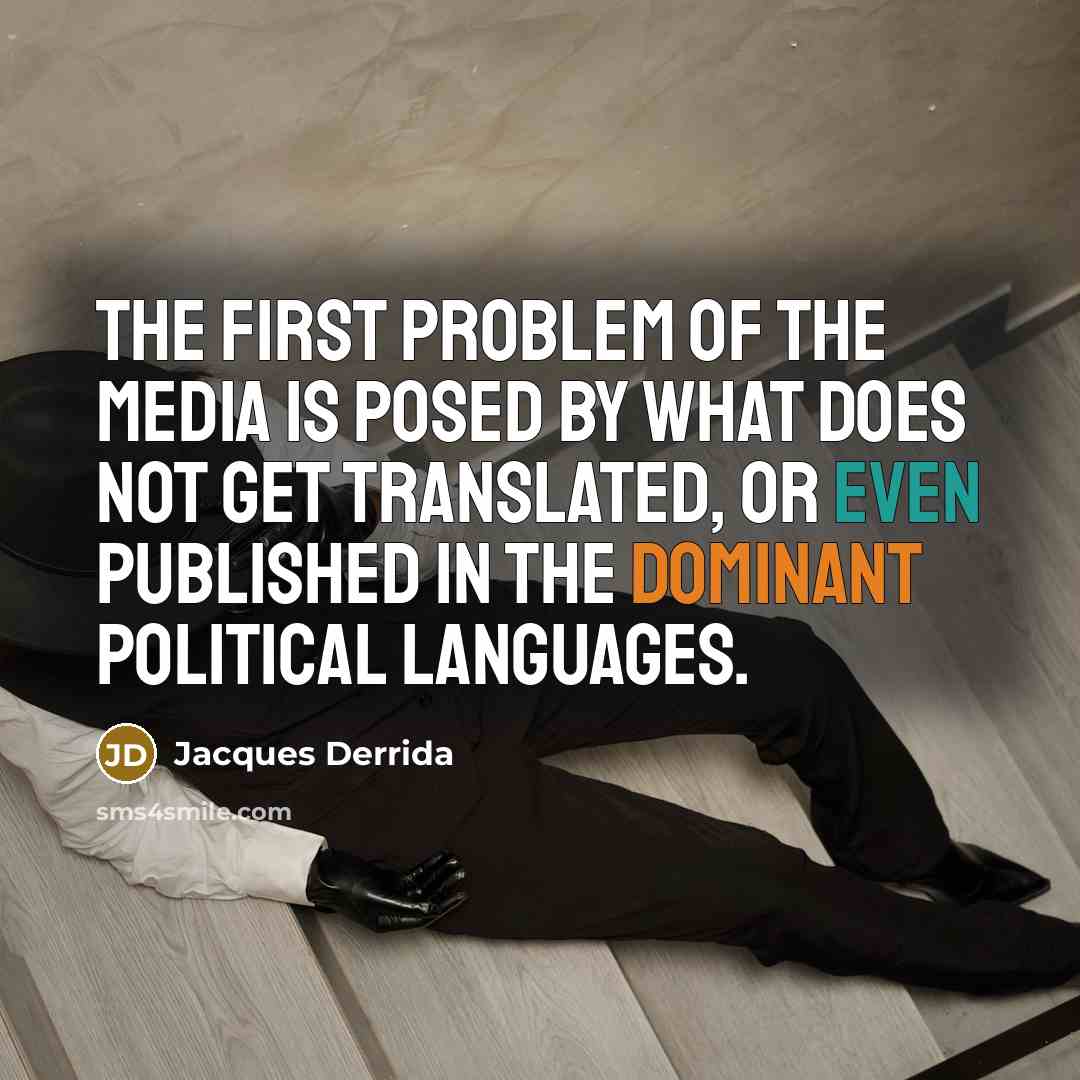 “The first problem of the media is posed by what does not get translated, or even published in the dominant political languages.” quote by Jacques Derrida