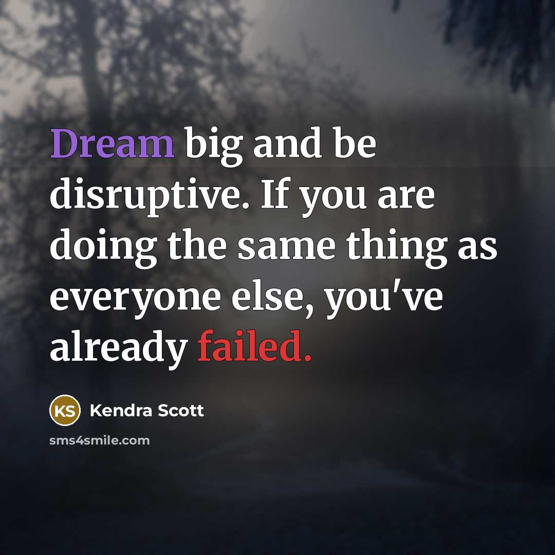 “Dream big and be disruptive. If you are doing the same thing as everyone else, you've already failed.” quote by Kendra Scott