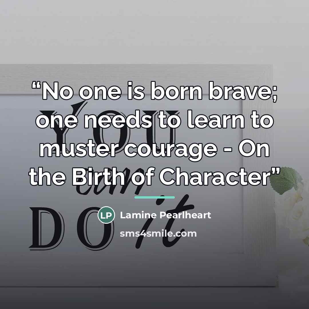 “No one is born brave; one needs to learn to muster courage - On the Birth of Character” quote by Lamine Pearlheart