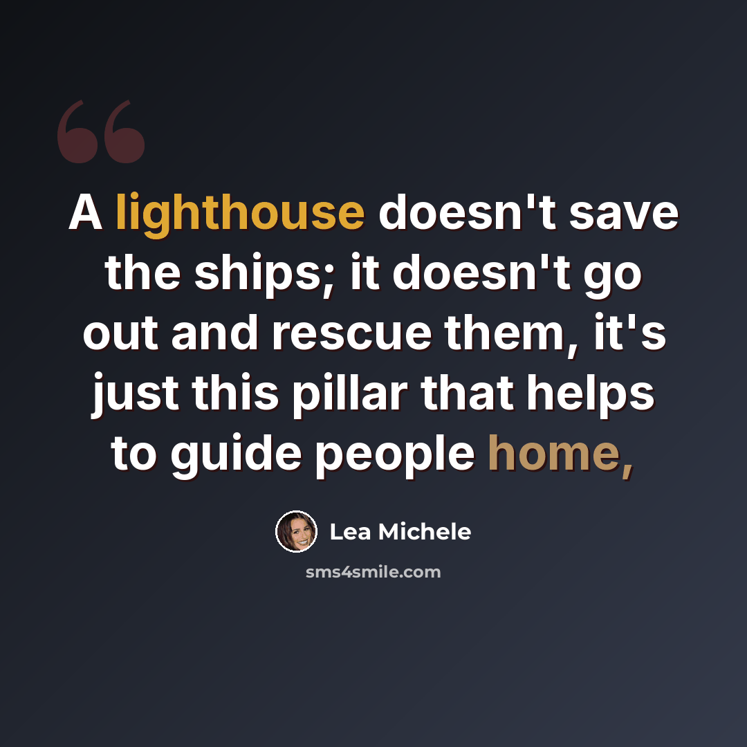 “A lighthouse doesn't save the ships; it doesn't go out and rescue them, it's just this pillar that helps to guide people home,” quote by Lea Michele