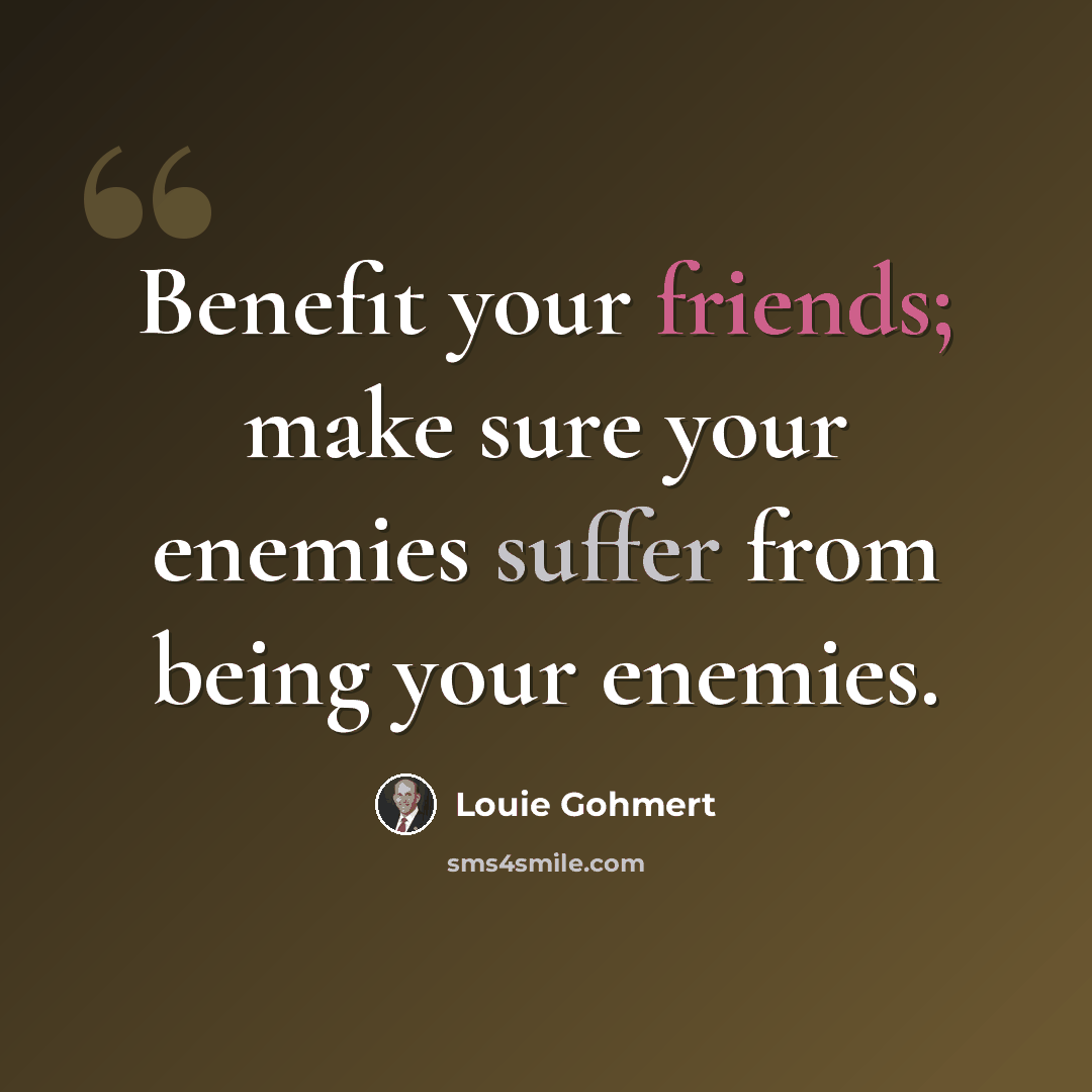 “Benefit your friends; make sure your enemies suffer from being your enemies.” quote by Louie Gohmert