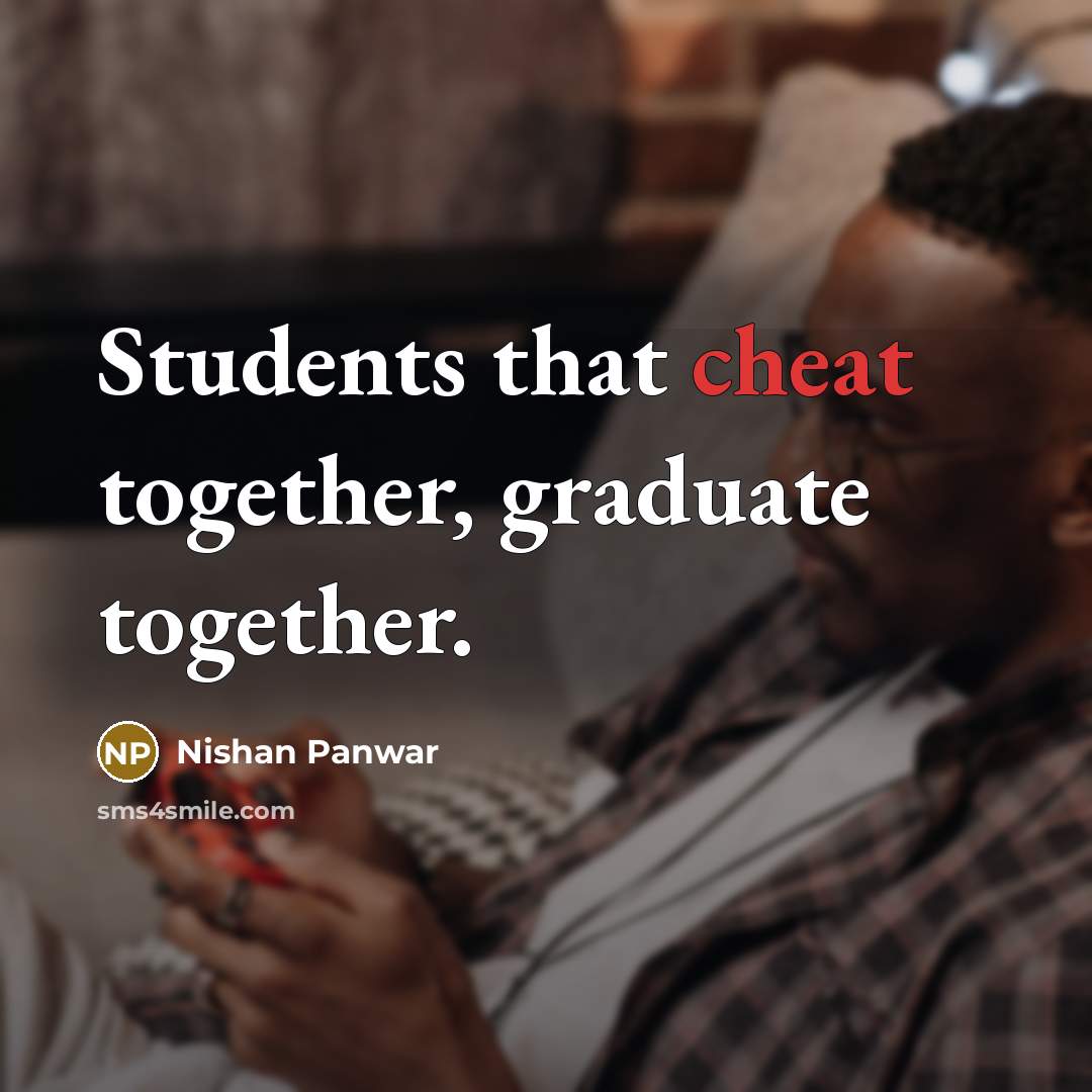 “Students that cheat together, graduate together.” quote by Nishan Panwar