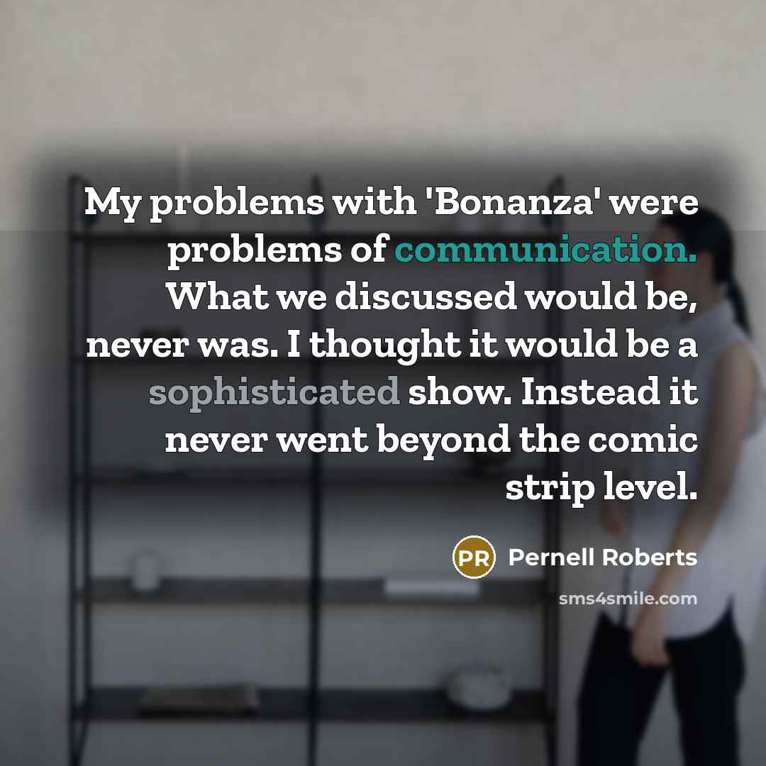 “My problems with 'Bonanza' were problems of communication. What we discussed would be, never was. I thought it would be a sophisticated show. Instead it never went beyond the comic strip level.” quote by Pernell Roberts