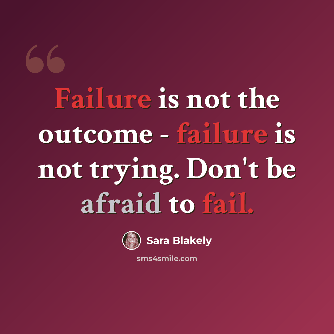 “Failure is not the outcome - failure is not trying. Don't be afraid to fail.” quote by Sara Blakely