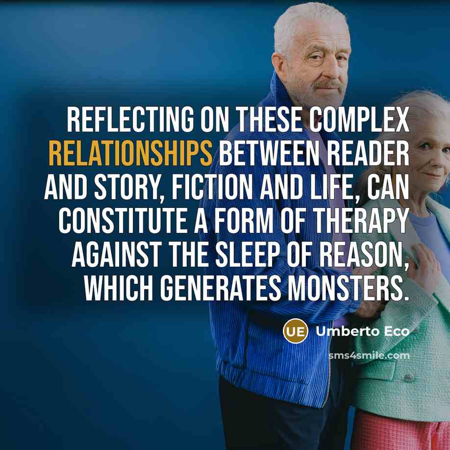 “Reflecting on these complex relationships between reader and story, fiction and life, can constitute a form of therapy against the sleep of reason, which generates monsters.” quote by Umberto Eco