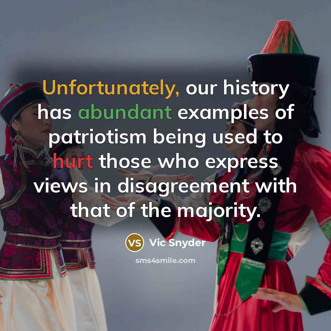 “Unfortunately, our history has abundant examples of patriotism being used to hurt those who express views in disagreement with that of the majority.” quote by Vic Snyder