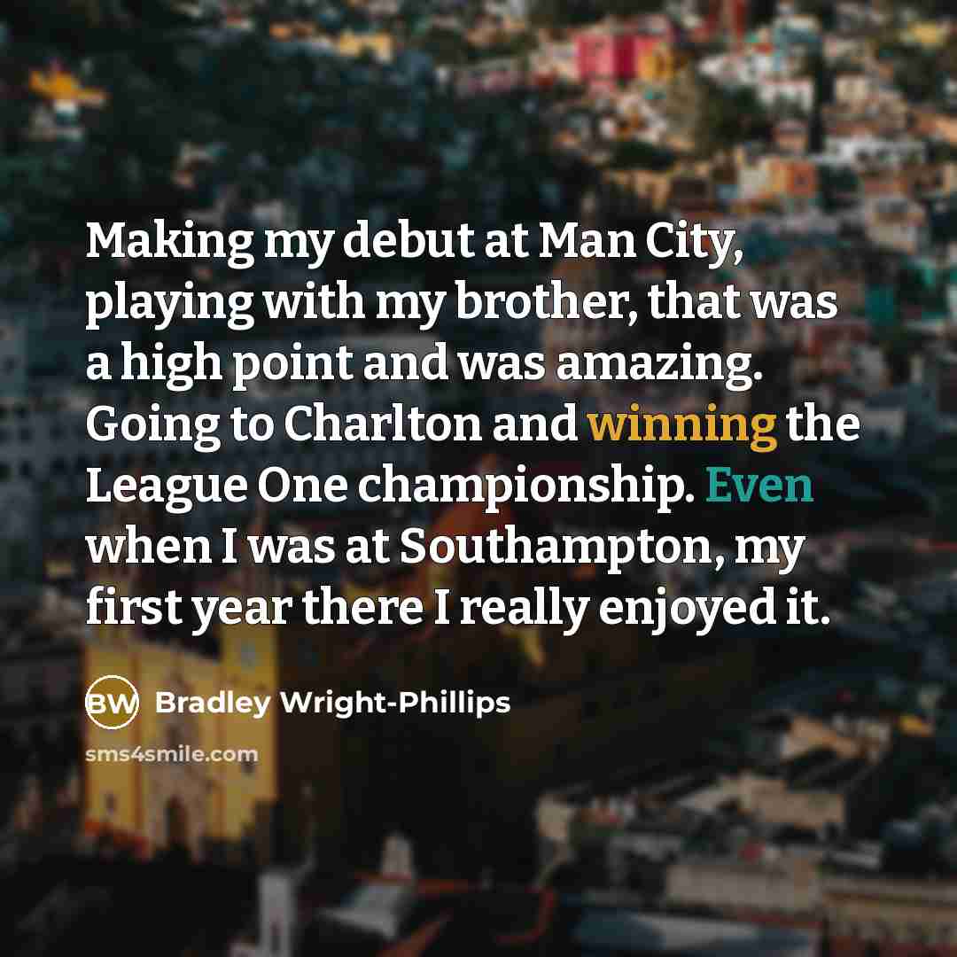“Making my debut at Man City, playing with my brother, that was a high point and was amazing. Going to Charlton and winning the League One championship. Even when I was at Southampton, my first year there I really enjoyed it.” quote by Bradley Wright-Phillips