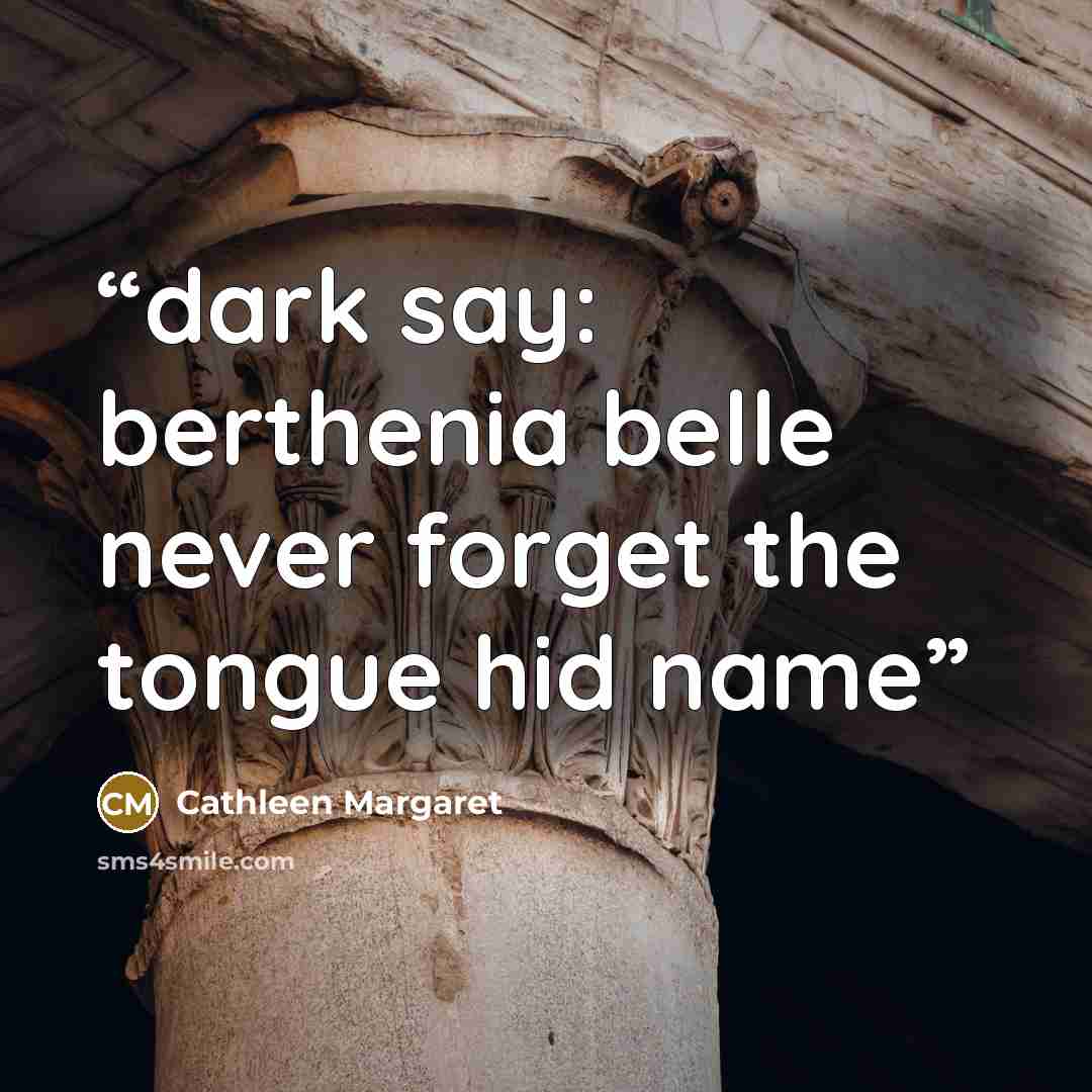 “dark say: berthenia belle never forget the tongue hid name” quote by Cathleen Margaret