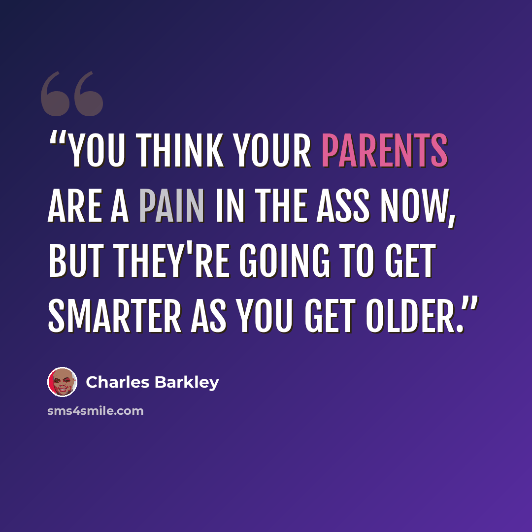 “You think your parents are a pain in the ass now, but they're going to get smarter as you get older.” quote by Charles Barkley