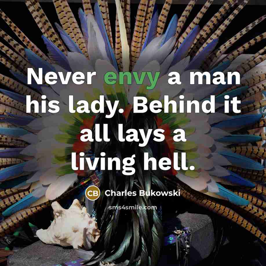 “Never envy a man his lady. Behind it all lays a living hell.” quote by Charles Bukowski