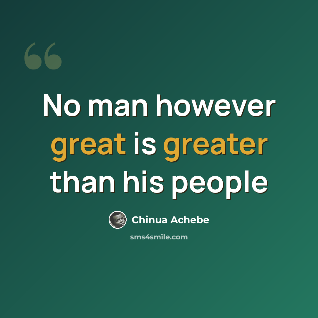“No man however great is greater than his people” quote by Chinua Achebe