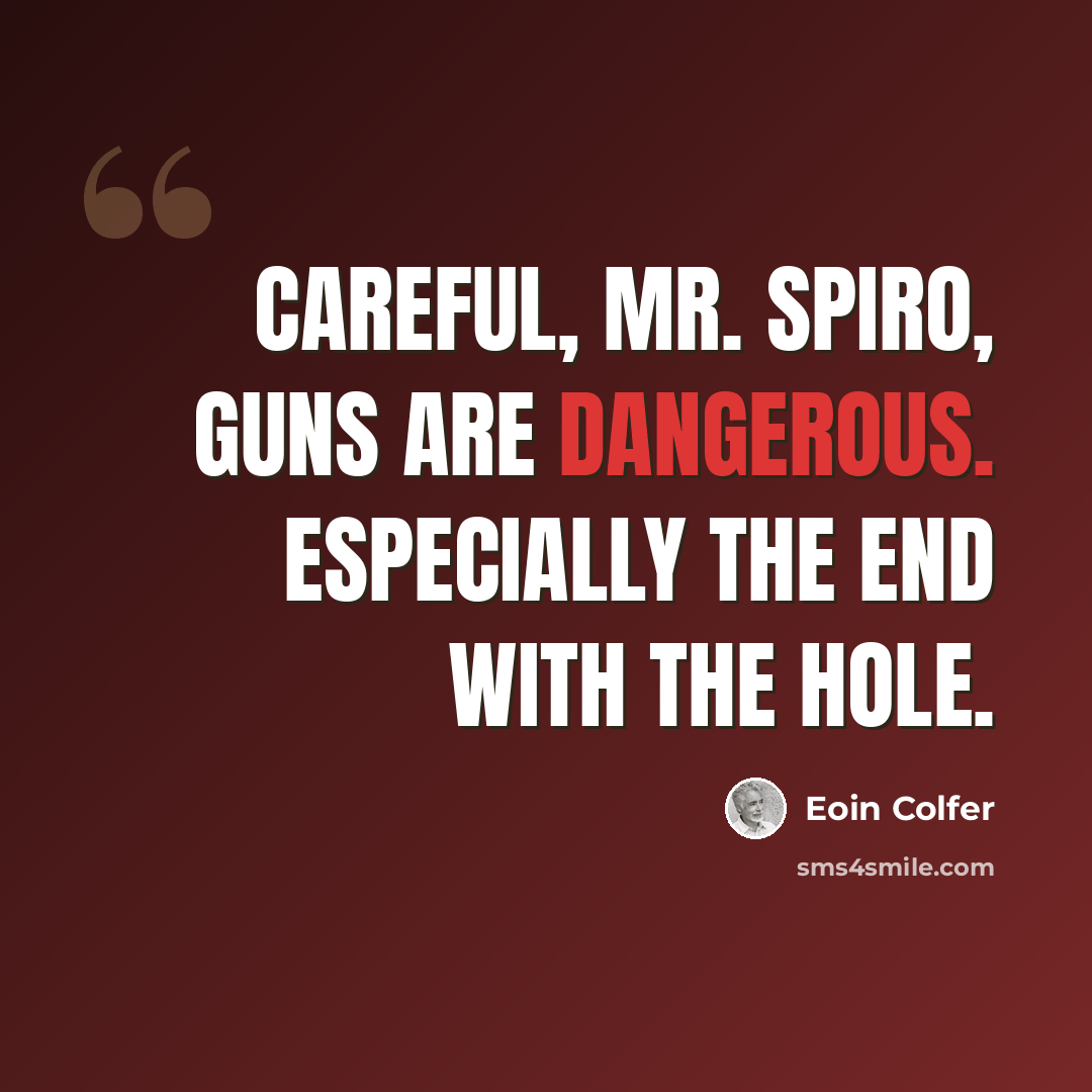 “Careful, Mr. Spiro, guns are dangerous. Especially the end with the hole.” quote by Eoin Colfer