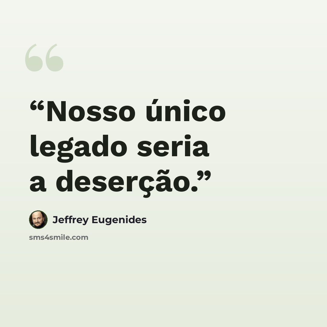 “Nosso único legado seria a deserção.” quote by Jeffrey Eugenides