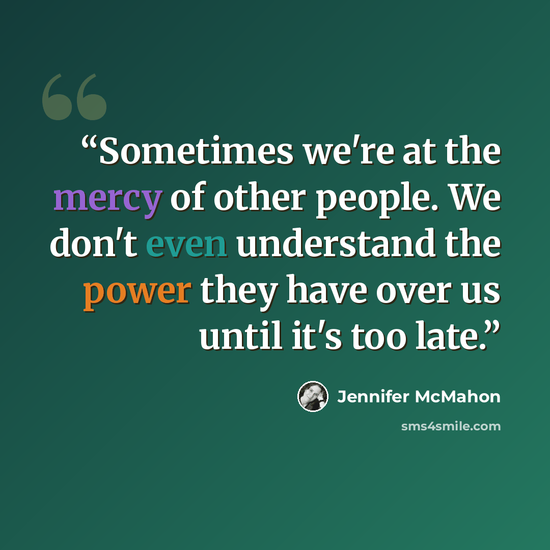 “Sometimes we're at the mercy of other people. We don't even understand the power they have over us until it's too late.” quote by Jennifer McMahon