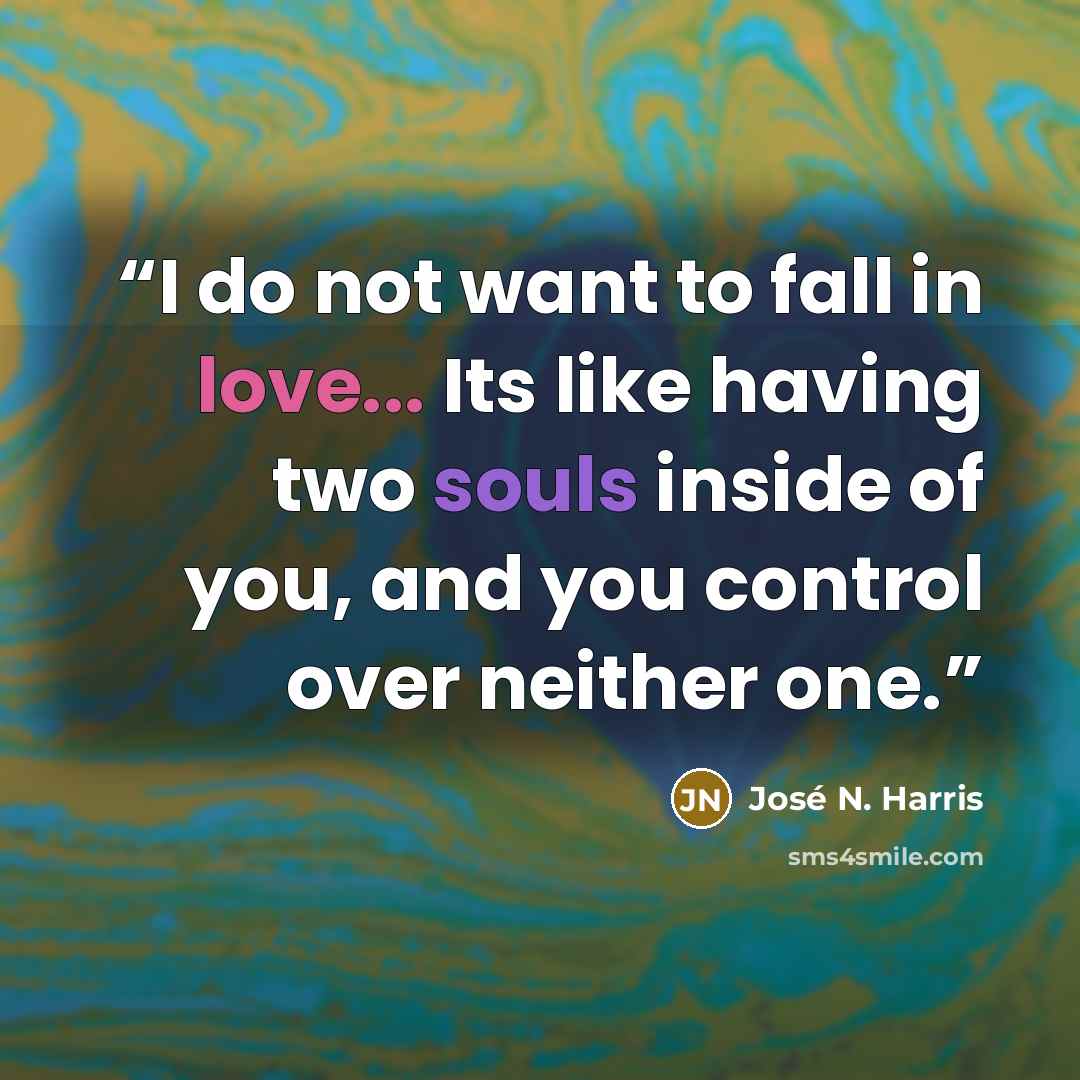 “I do not want to fall in love... Its like having two souls inside of you, and you control over neither one.” quote by José N. Harris
