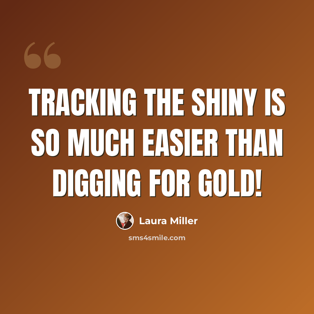 “Tracking the shiny is so much easier than digging for gold!” quote by Laura Miller