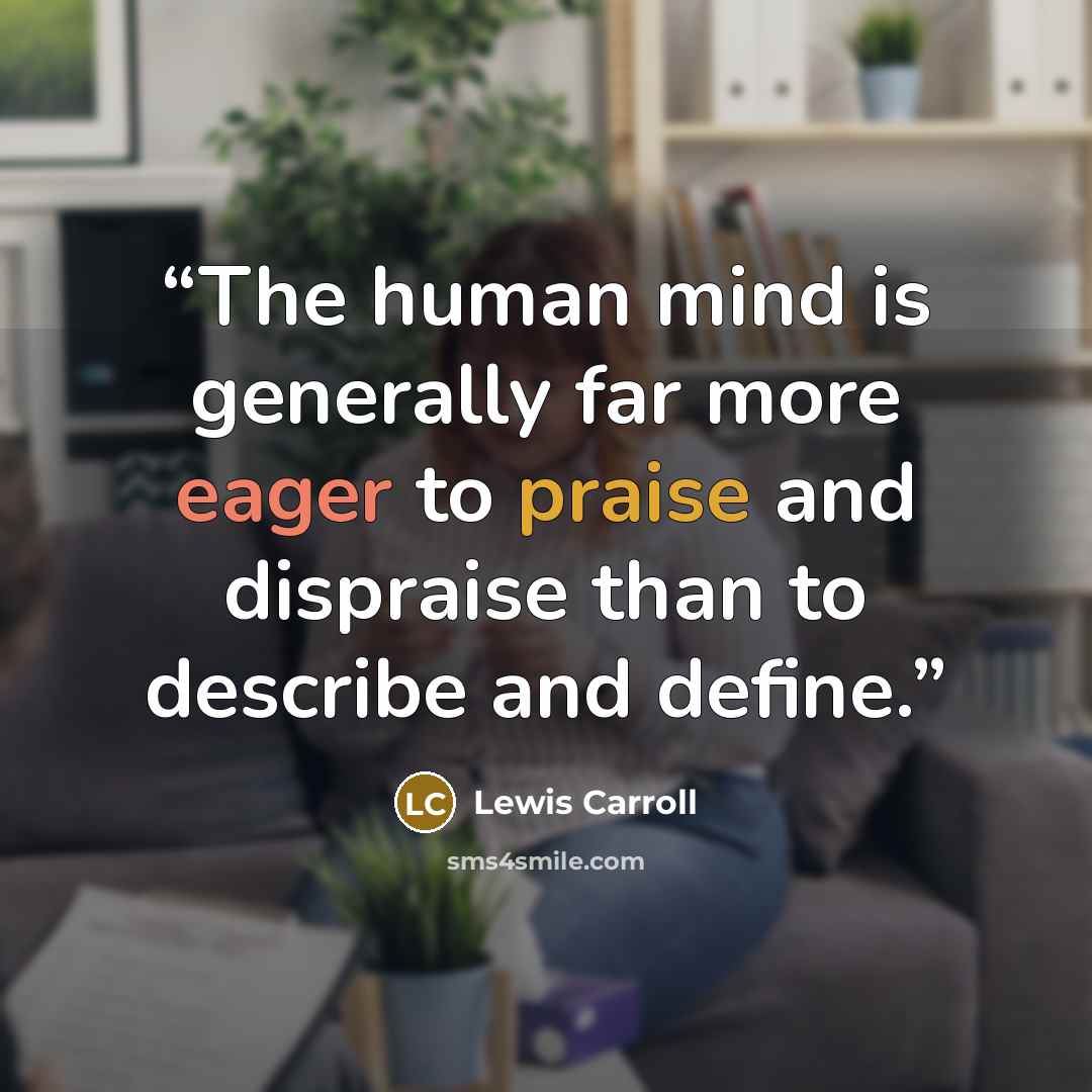 “The human mind is generally far more eager to praise and dispraise than to describe and define.” quote by Lewis Carroll