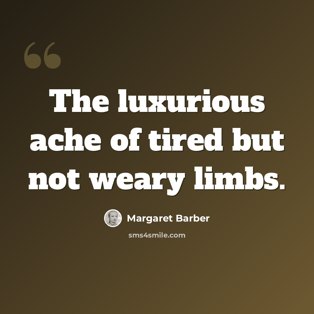 “The luxurious ache of tired but not weary limbs.” quote by Margaret Barber