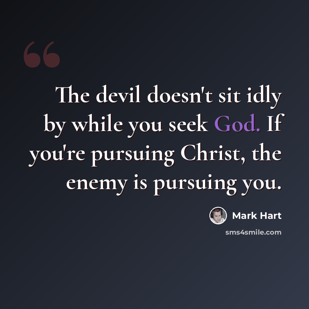 “The devil doesn't sit idly by while you seek God. If you're pursuing Christ, the enemy is pursuing you.” quote by Mark Hart