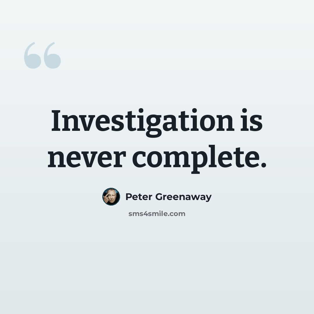 “Investigation is never complete.” quote by Peter Greenaway