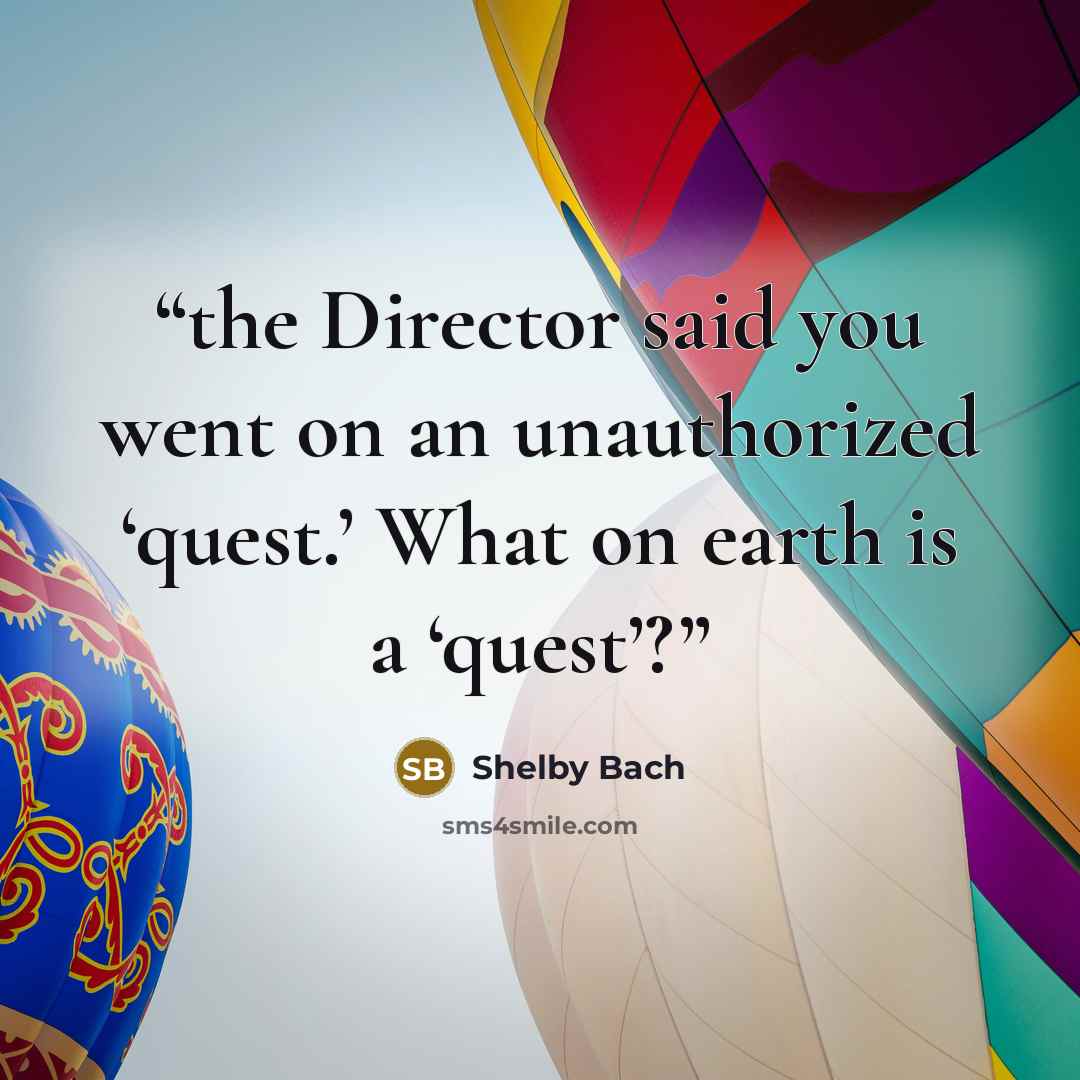 “the Director said you went on an unauthorized ‘quest.’ What on earth is a ‘quest’?” quote by Shelby Bach