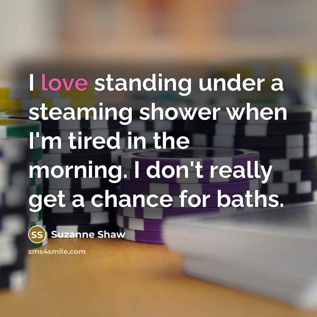 “I love standing under a steaming shower when I'm tired in the morning. I don't really get a chance for baths.” quote by Suzanne Shaw