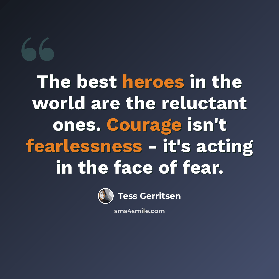 “The best heroes in the world are the reluctant ones. Courage isn't fearlessness - it's acting in the face of fear.” quote by Tess Gerritsen