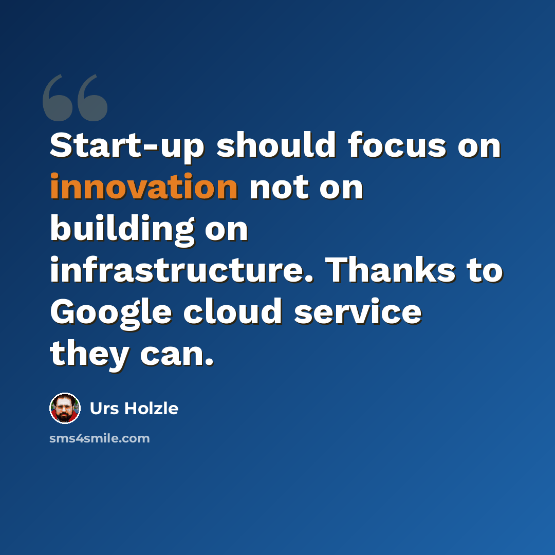 “Start-up should focus on innovation not on building on infrastructure. Thanks to Google cloud service they can.” quote by Urs Holzle