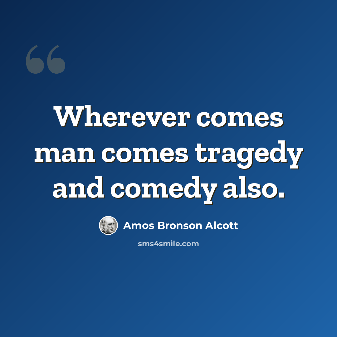“Wherever comes man comes tragedy and comedy also.” quote by Amos Bronson Alcott