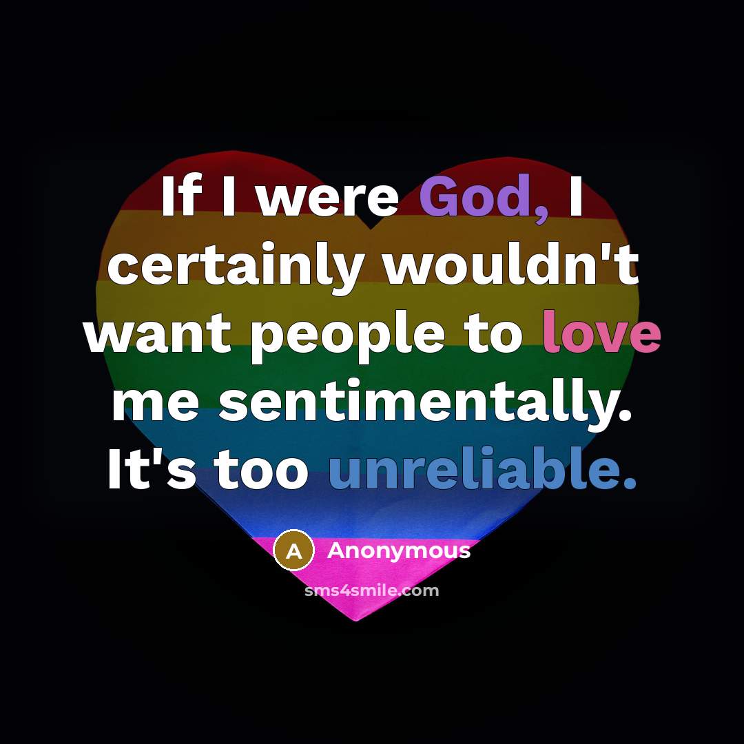 “If I were God, I certainly wouldn't want people to love me sentimentally. It's too unreliable.” quote by Anonymous